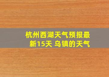 杭州西湖天气预报最新15天 乌镇的天气